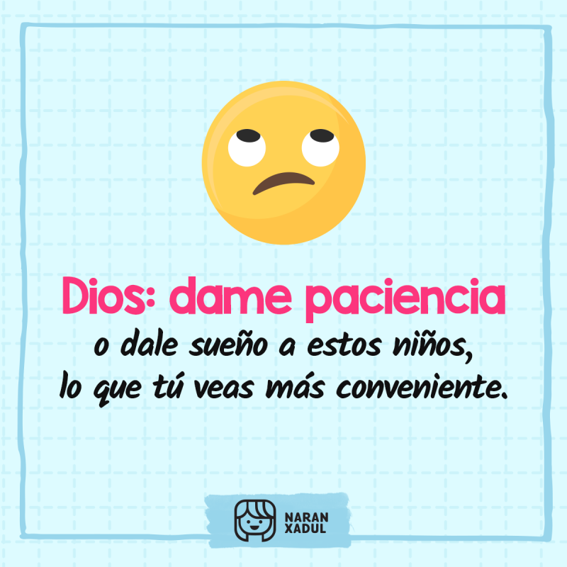 Dios: dame paciencia o dale sueño a estos niños, lo que tú veas más conveniente.